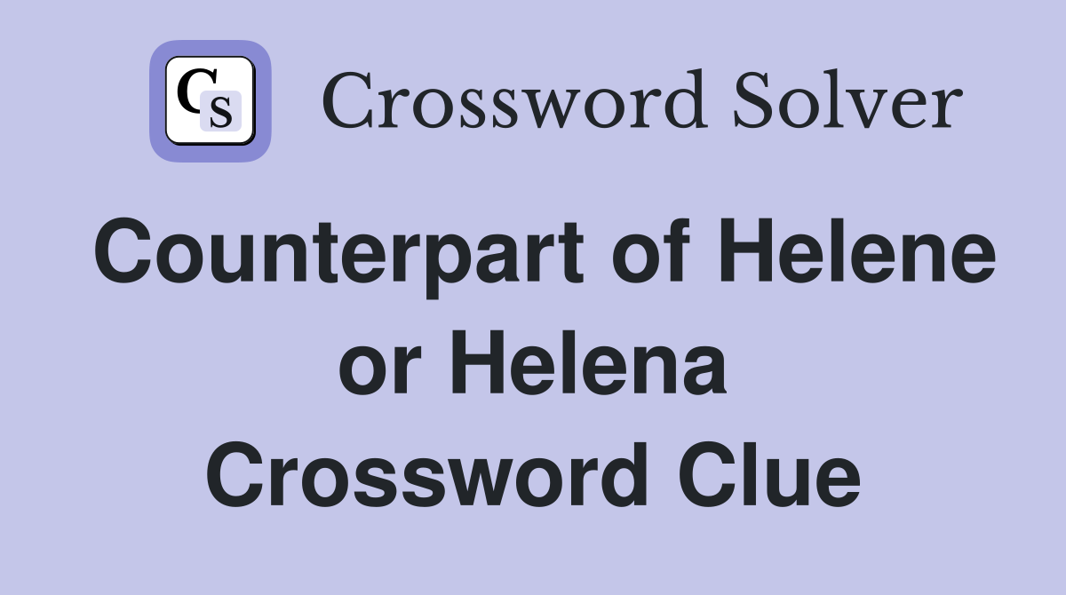 Counterpart of Helene or Helena Crossword Clue