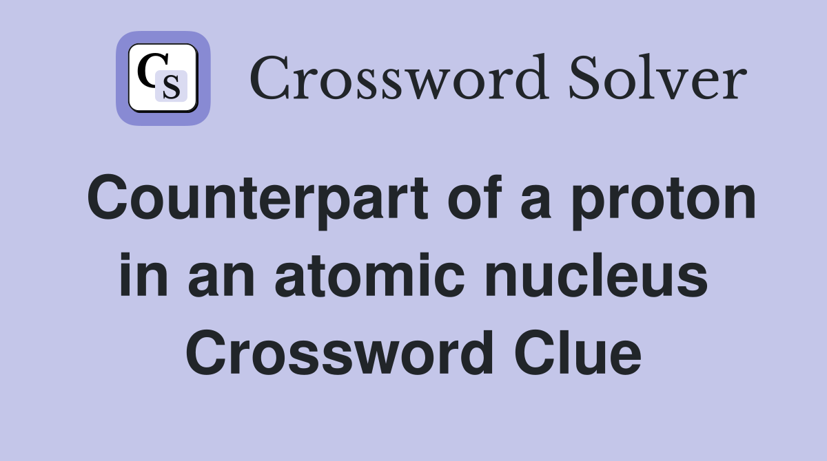 Counterpart of a proton in an atomic nucleus Crossword Clue