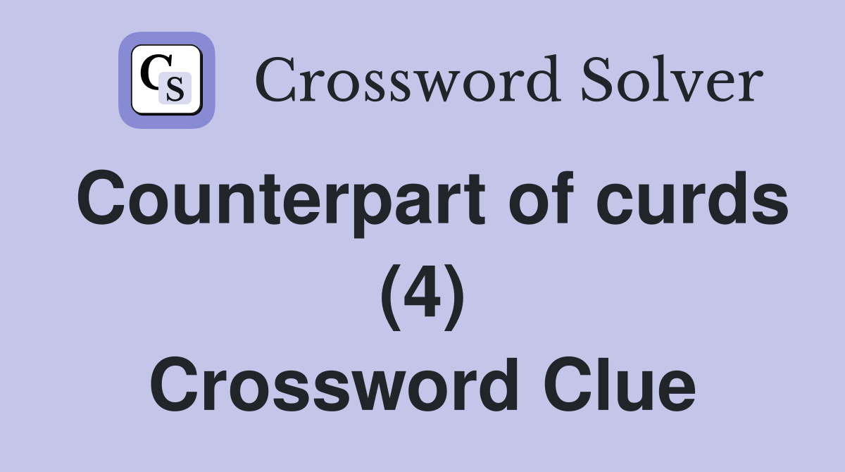 Counterpart of curds (4) Crossword Clue