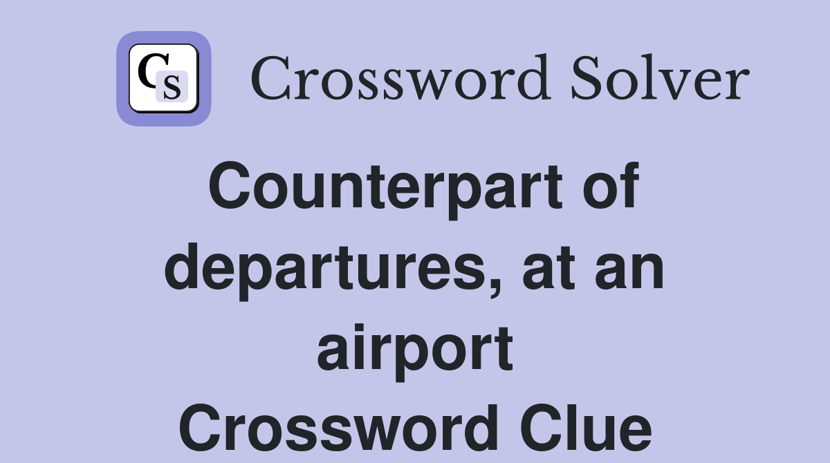 Counterpart of departures, at an airport Crossword Clue