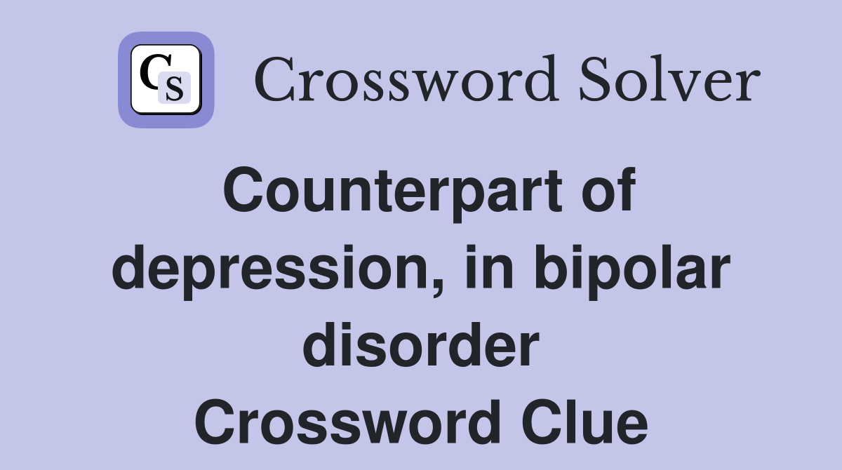 Counterpart of depression, in bipolar disorder Crossword Clue