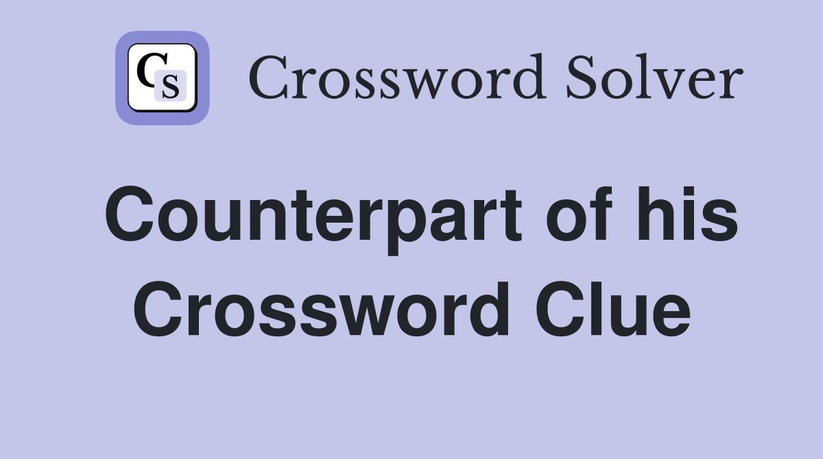 Counterpart of his Crossword Clue