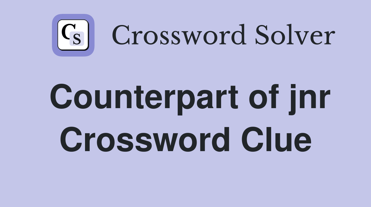 Counterpart of jnr Crossword Clue