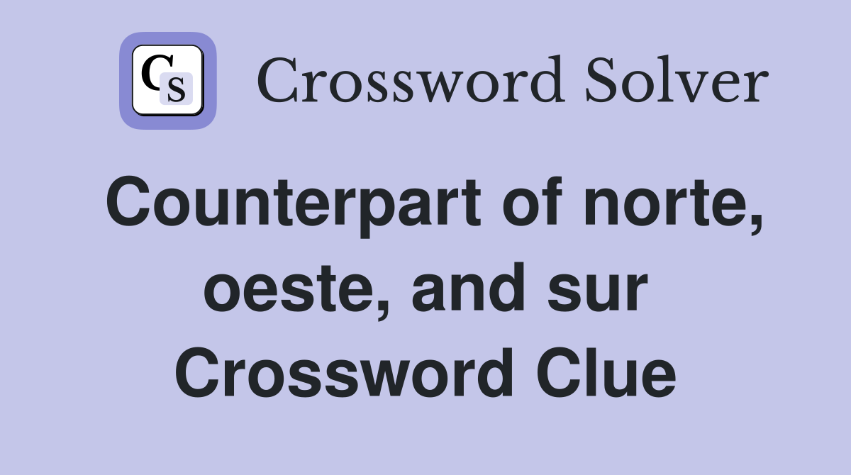 Counterpart of norte, oeste, and sur Crossword Clue