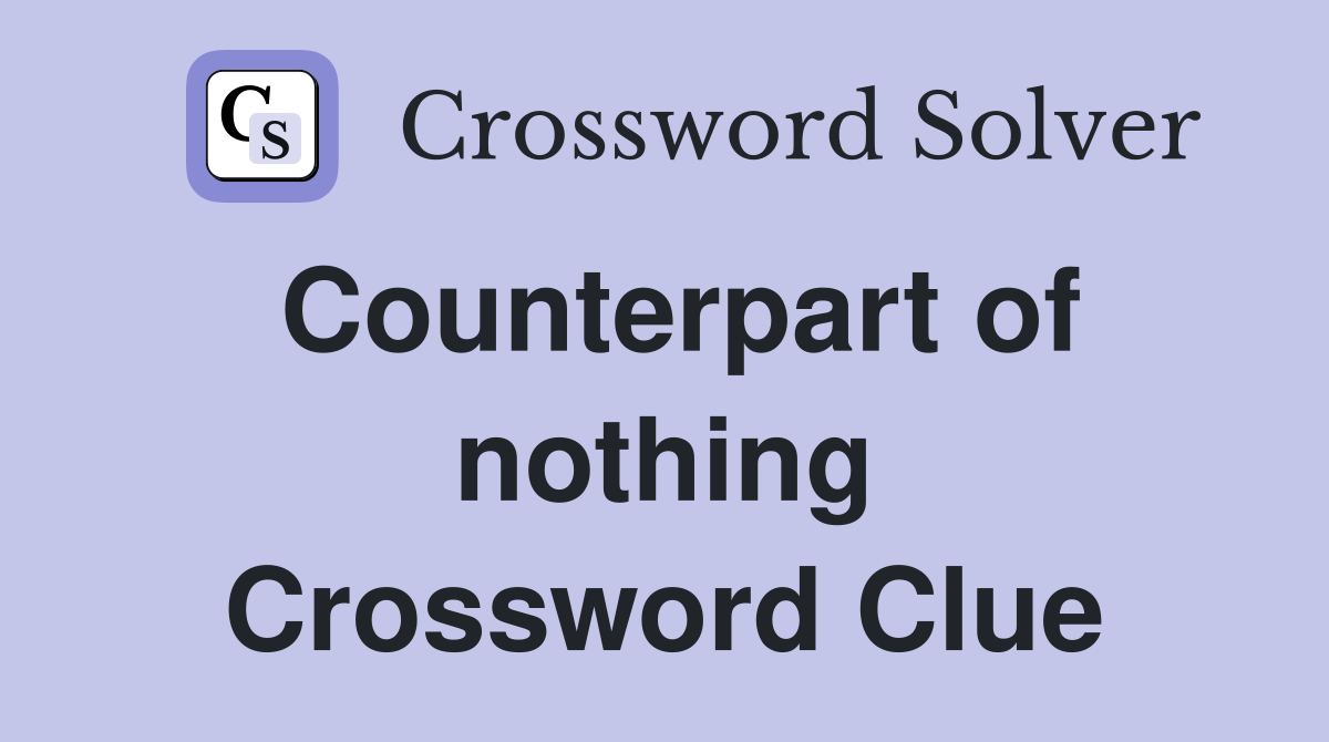 Counterpart of nothing Crossword Clue