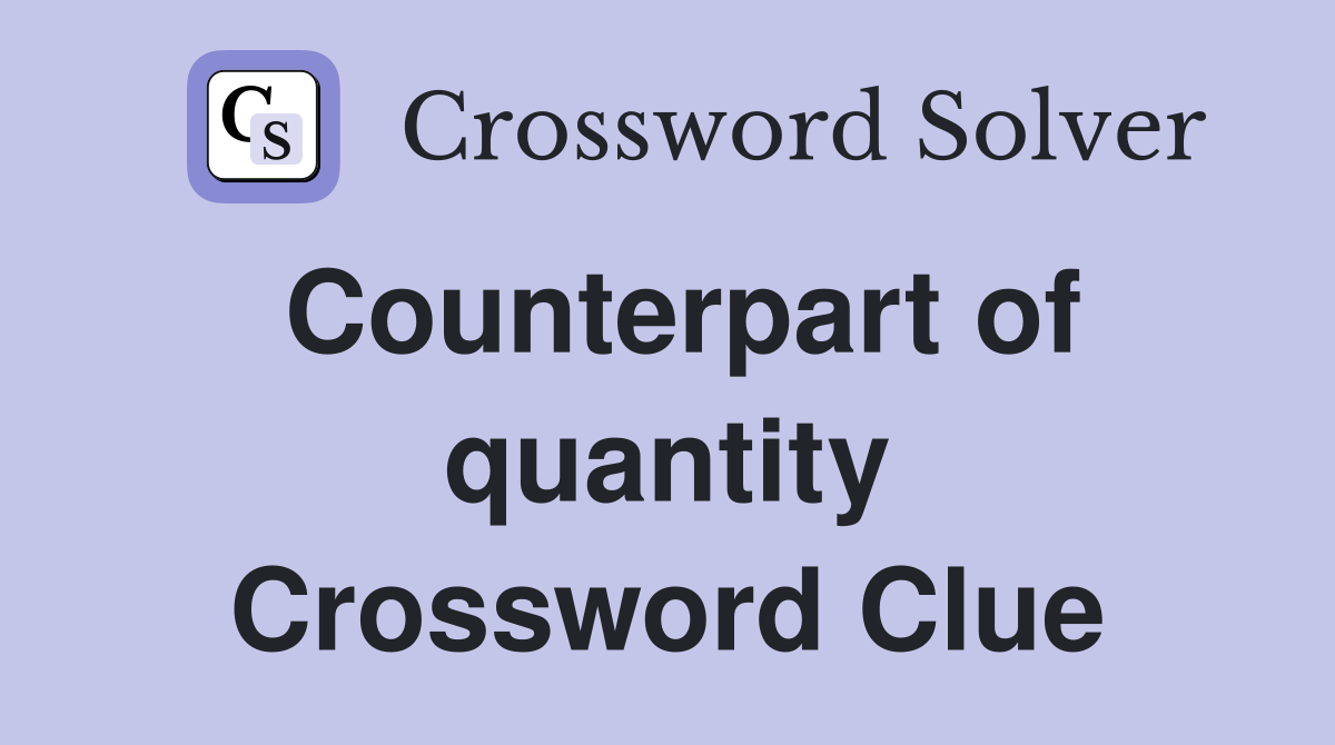 Counterpart of quantity Crossword Clue