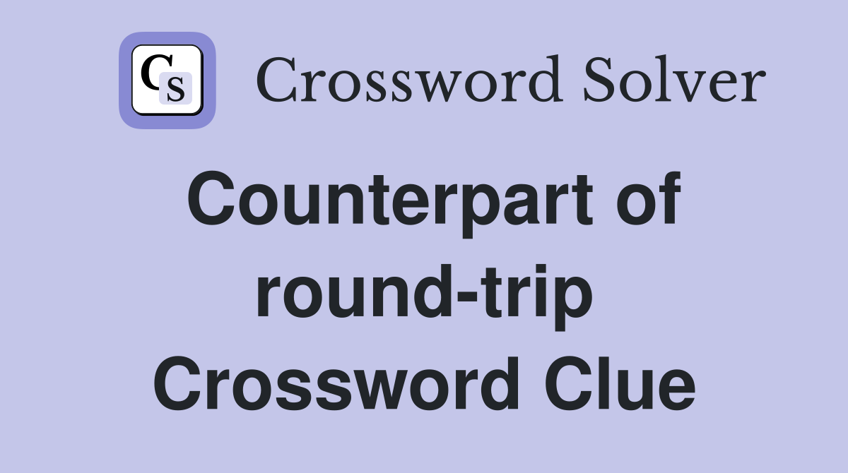 Counterpart of round-trip Crossword Clue