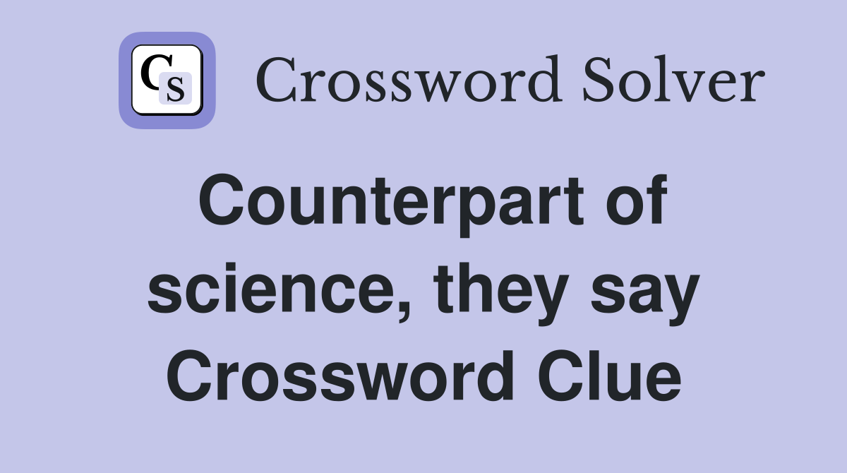 Counterpart of science, they say Crossword Clue