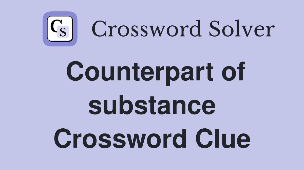 Counterpart of substance Crossword Clue