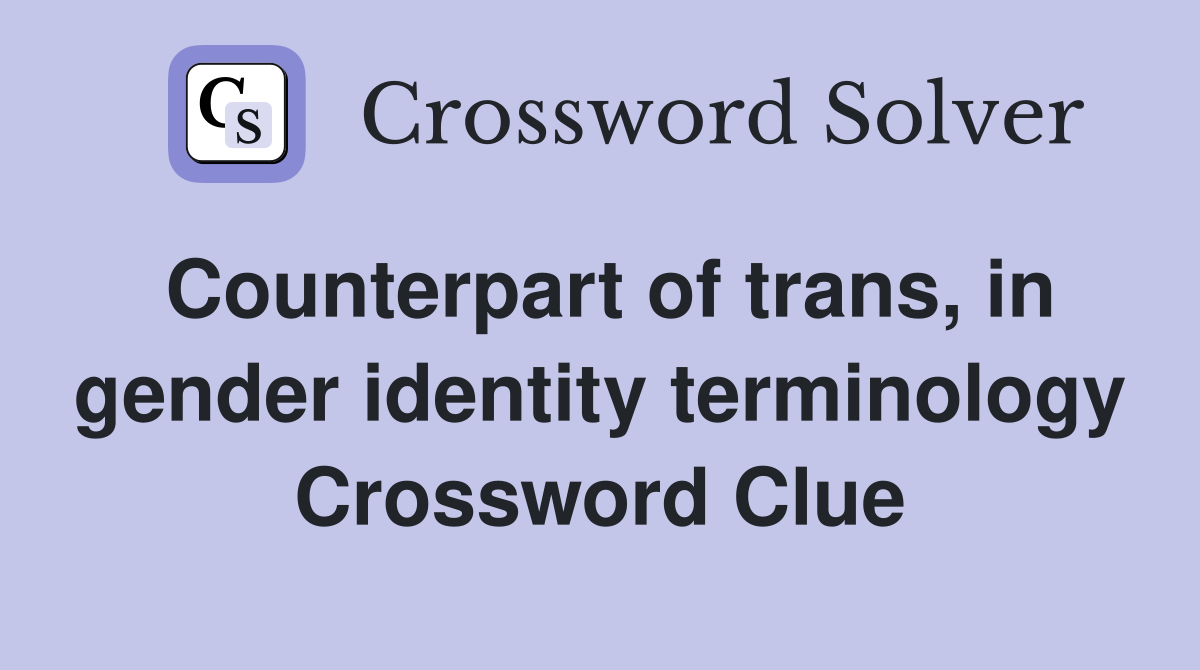 Counterpart of trans, in gender identity terminology Crossword Clue