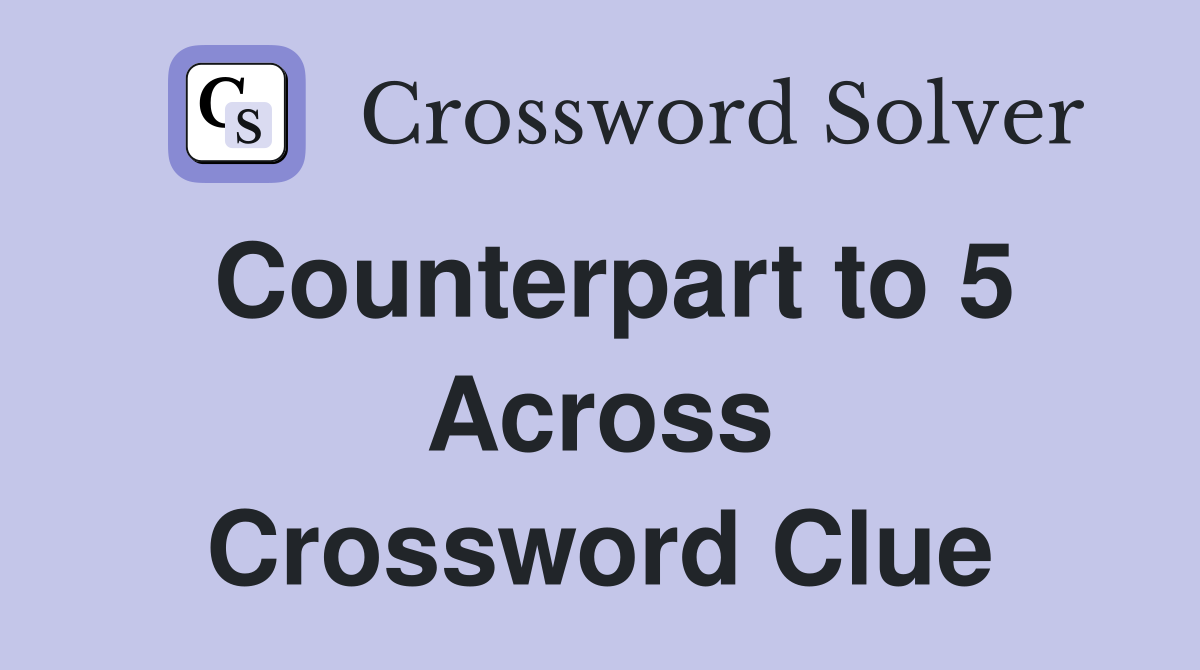 Counterpart to 5 Across Crossword Clue