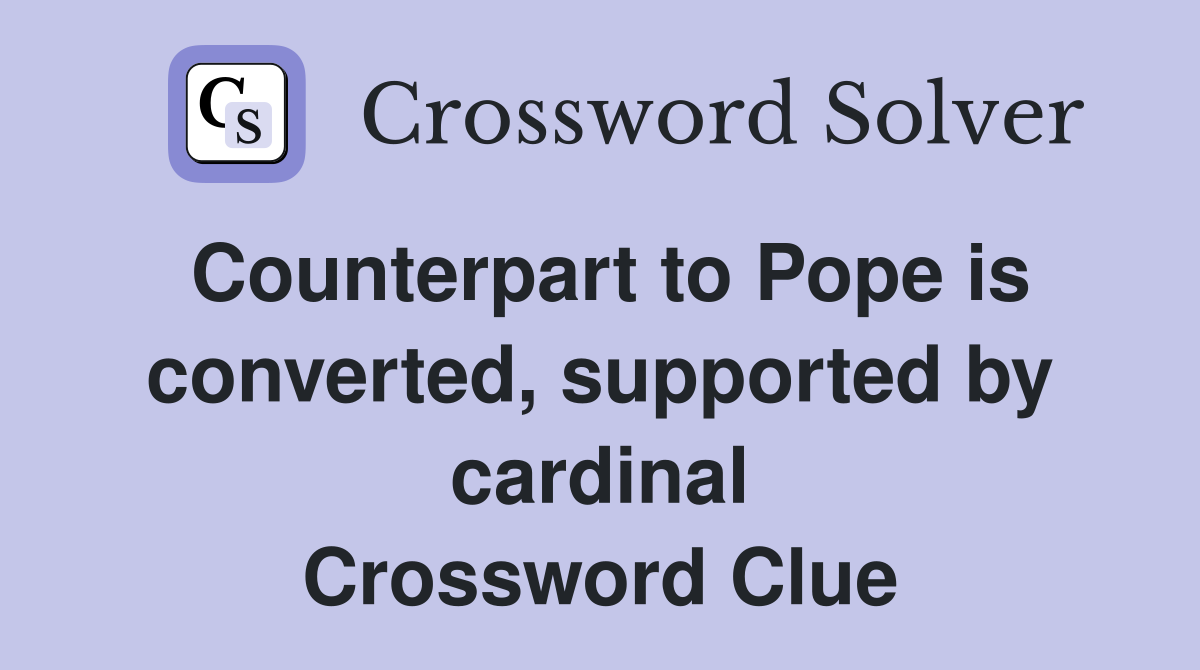 Counterpart to Pope is converted, supported by cardinal Crossword Clue