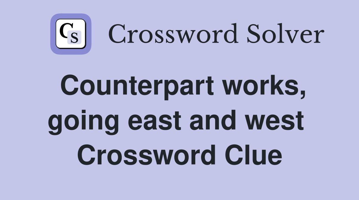 Counterpart works, going east and west  Crossword Clue