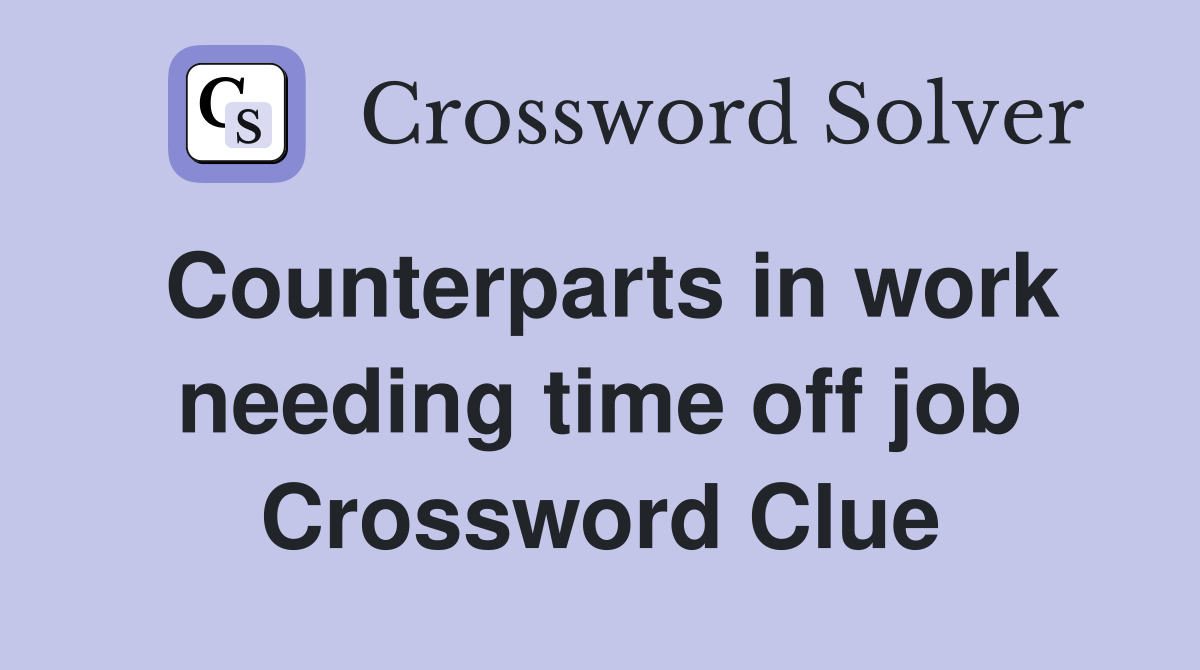 Counterparts in work needing time off job Crossword Clue
