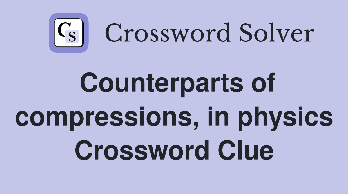 Counterparts of compressions, in physics Crossword Clue