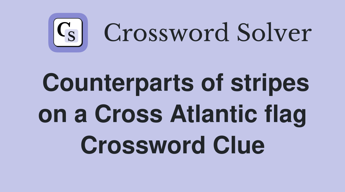 Counterparts of stripes on a Cross Atlantic flag Crossword Clue