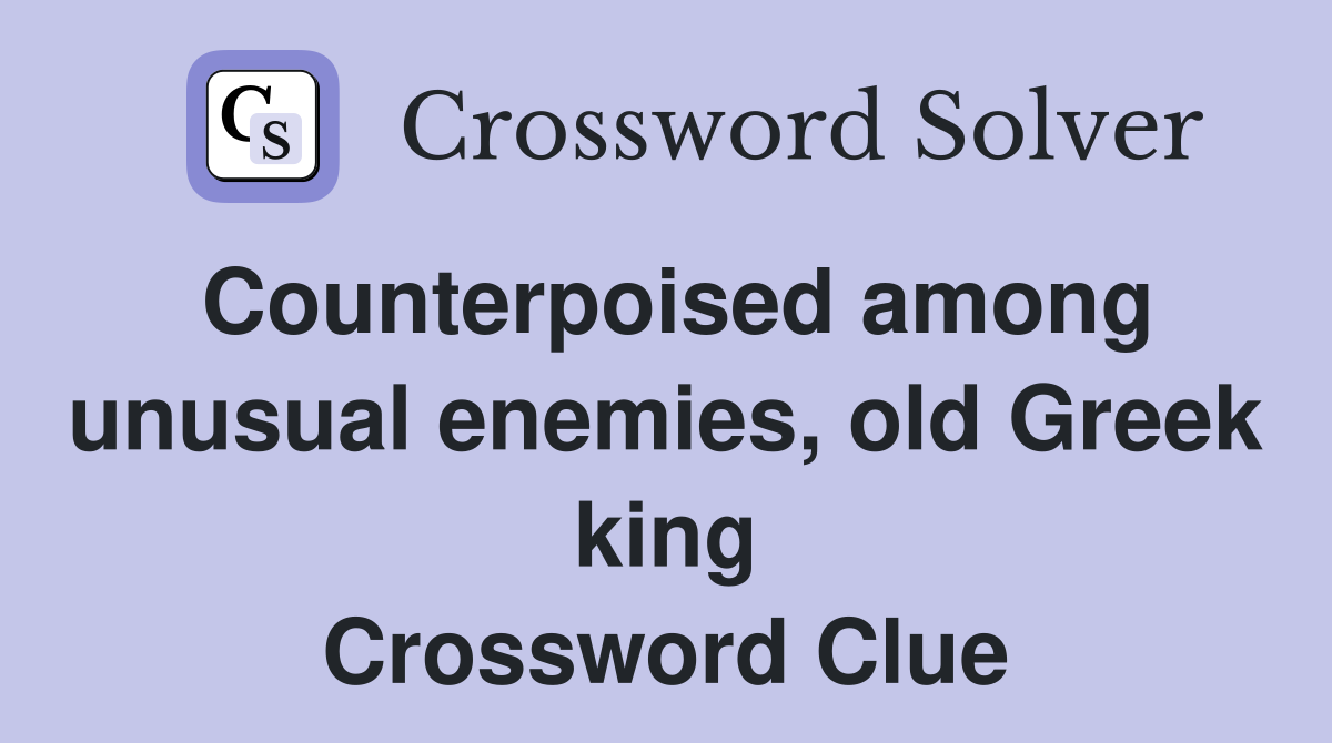 Counterpoised among unusual enemies, old Greek king Crossword Clue