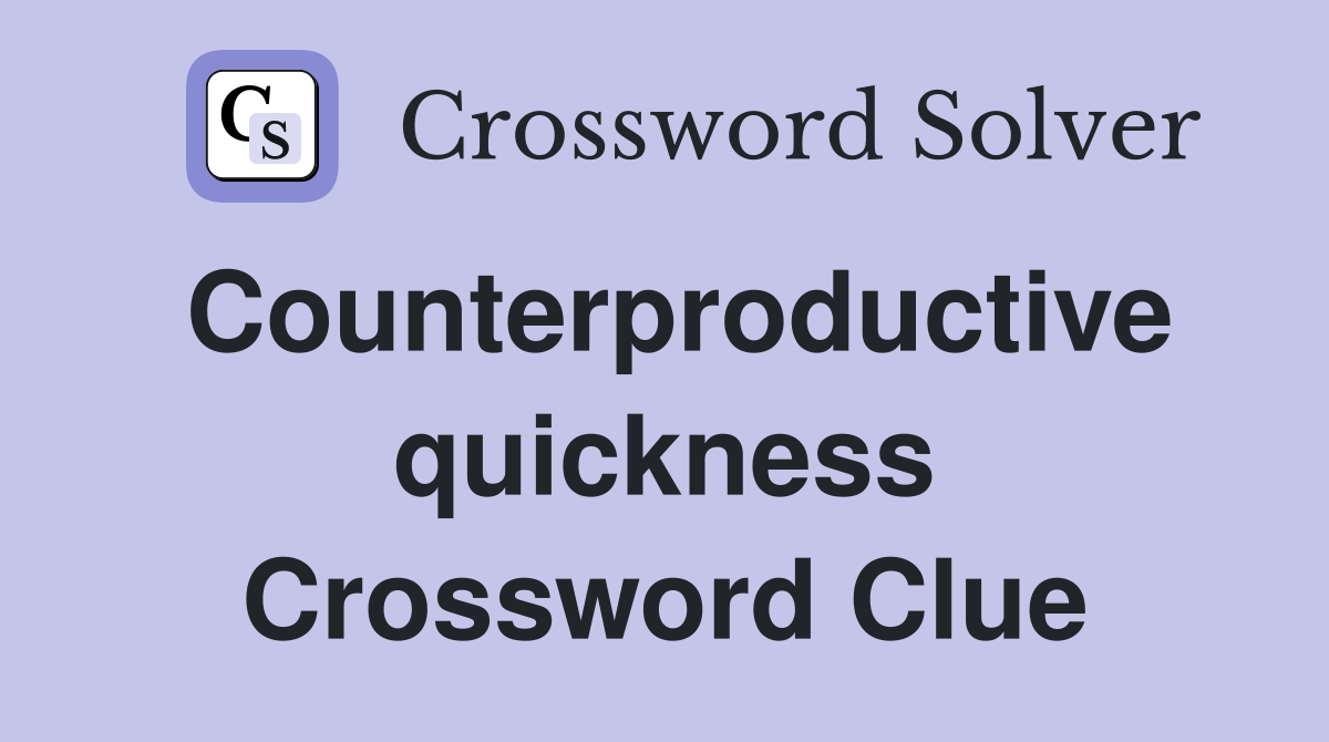 Counterproductive quickness Crossword Clue