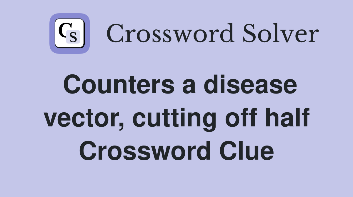 Counters a disease vector, cutting off half Crossword Clue