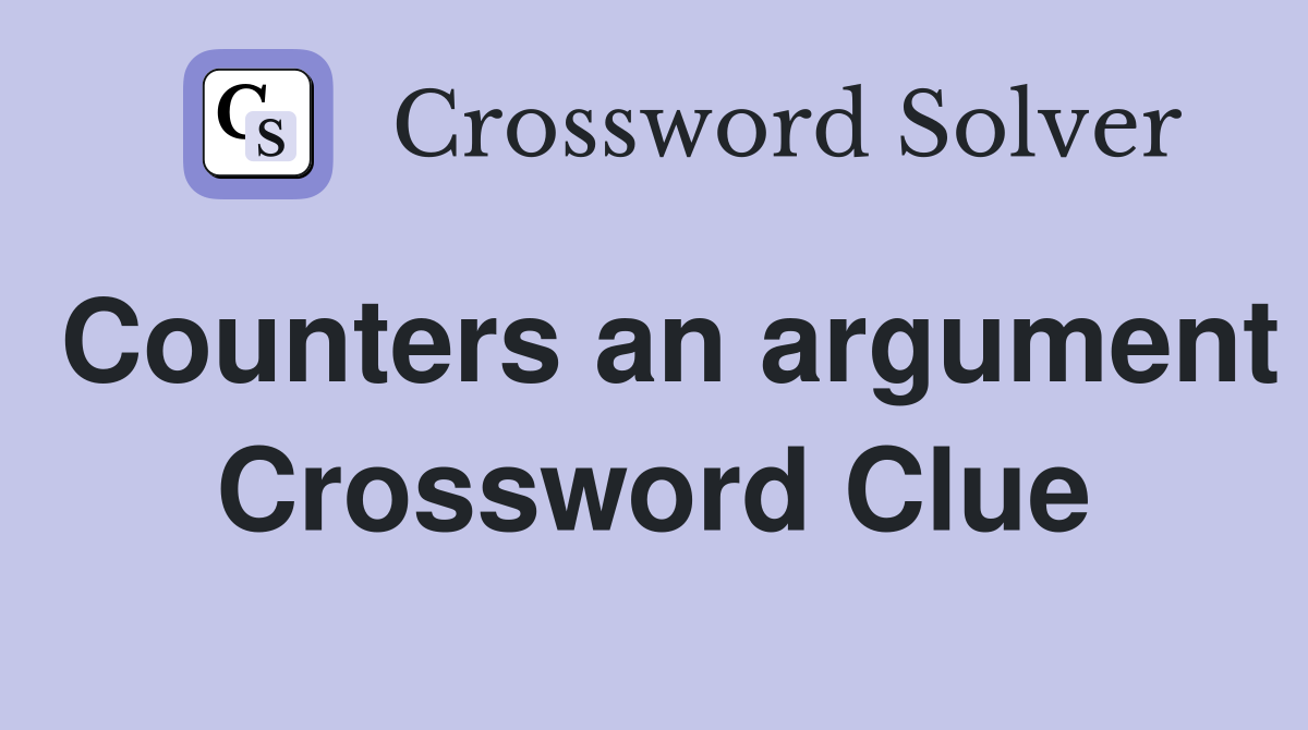 Counters an argument Crossword Clue