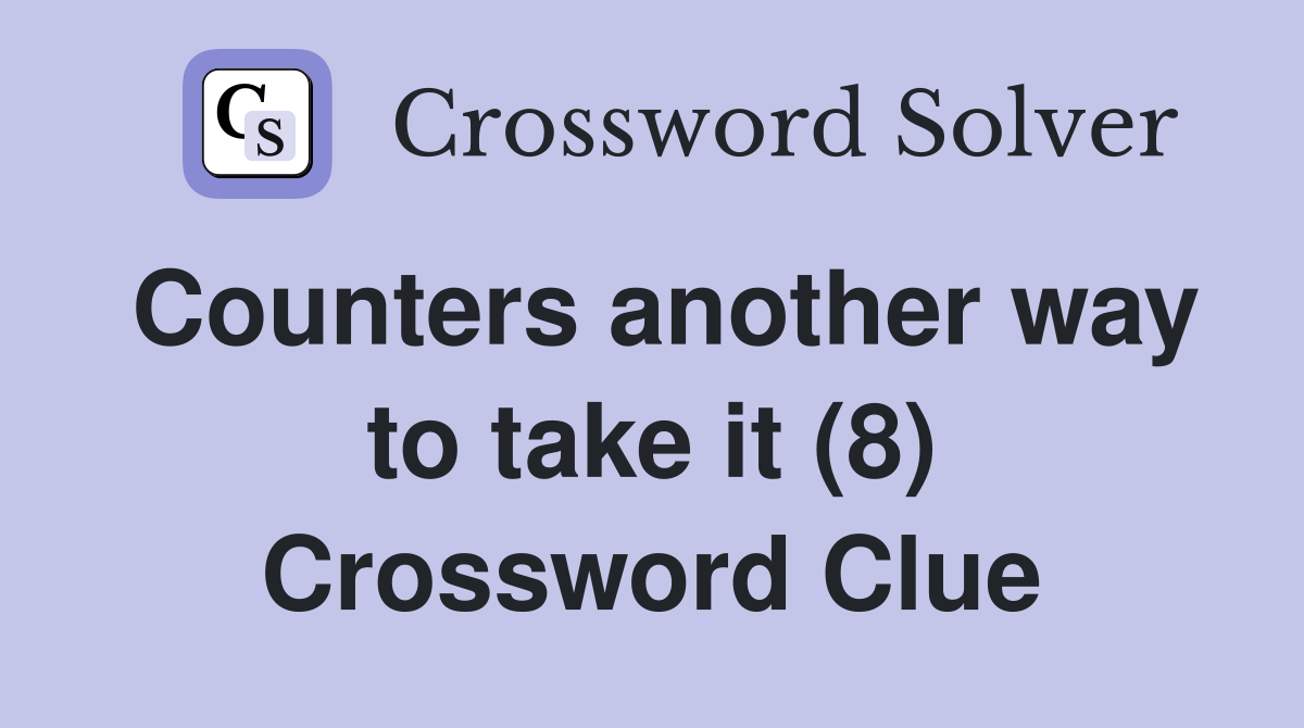 Counters another way to take it (8) Crossword Clue