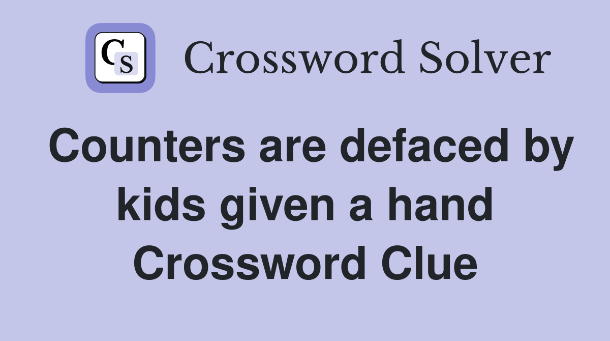 Counters are defaced by kids given a hand Crossword Clue