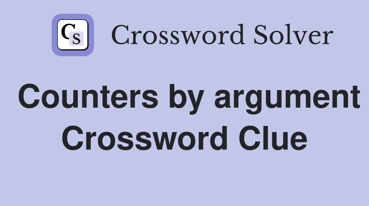Counters by argument Crossword Clue