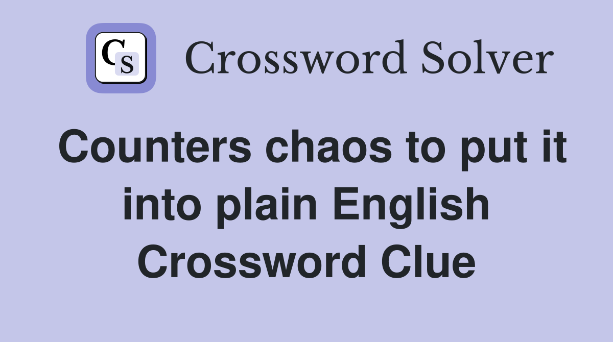 Counters chaos to put it into plain English Crossword Clue