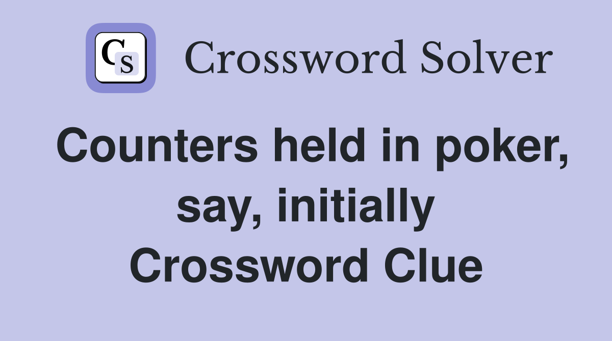 Counters held in poker, say, initially Crossword Clue