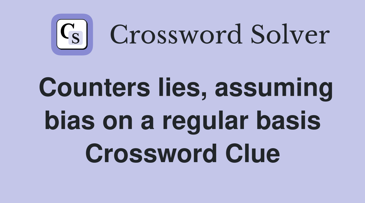 Counters lies, assuming bias on a regular basis Crossword Clue