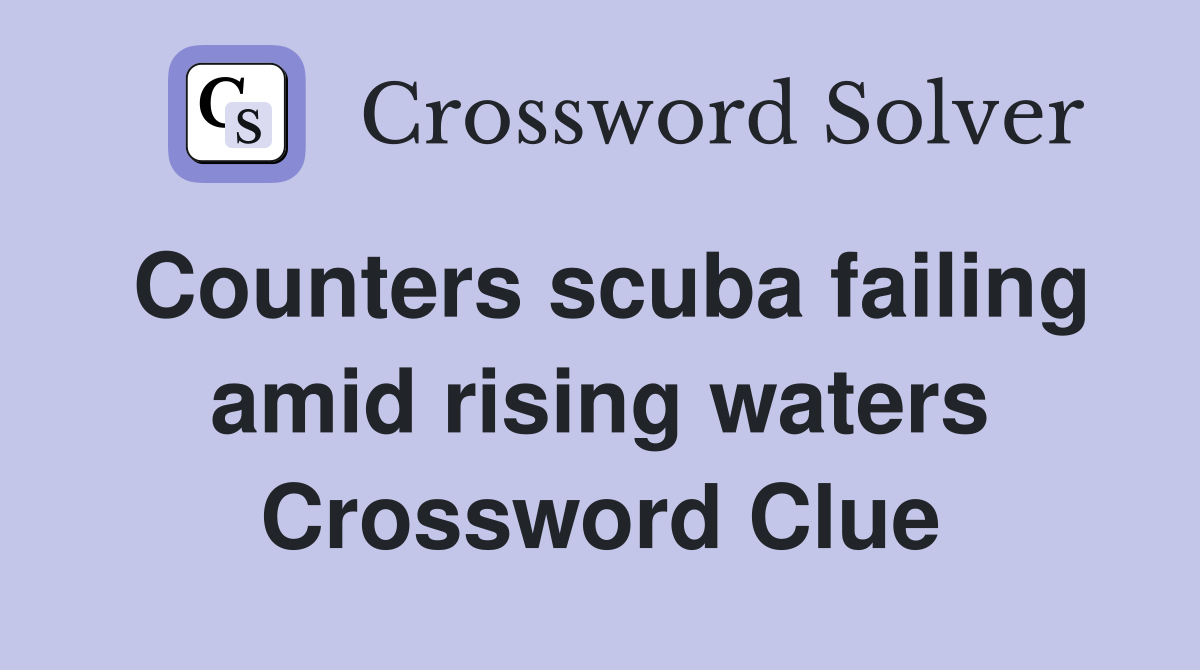 Counters scuba failing amid rising waters Crossword Clue