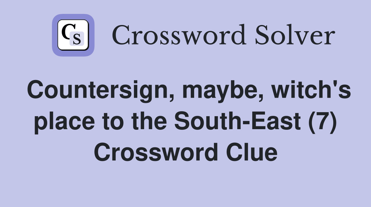Countersign, maybe, witch's place to the South-East (7) Crossword Clue