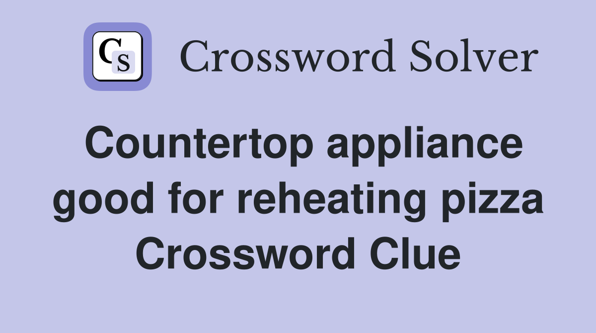 Countertop appliance good for reheating pizza Crossword Clue