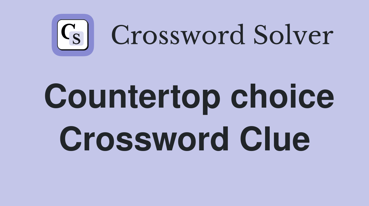 Countertop choice Crossword Clue