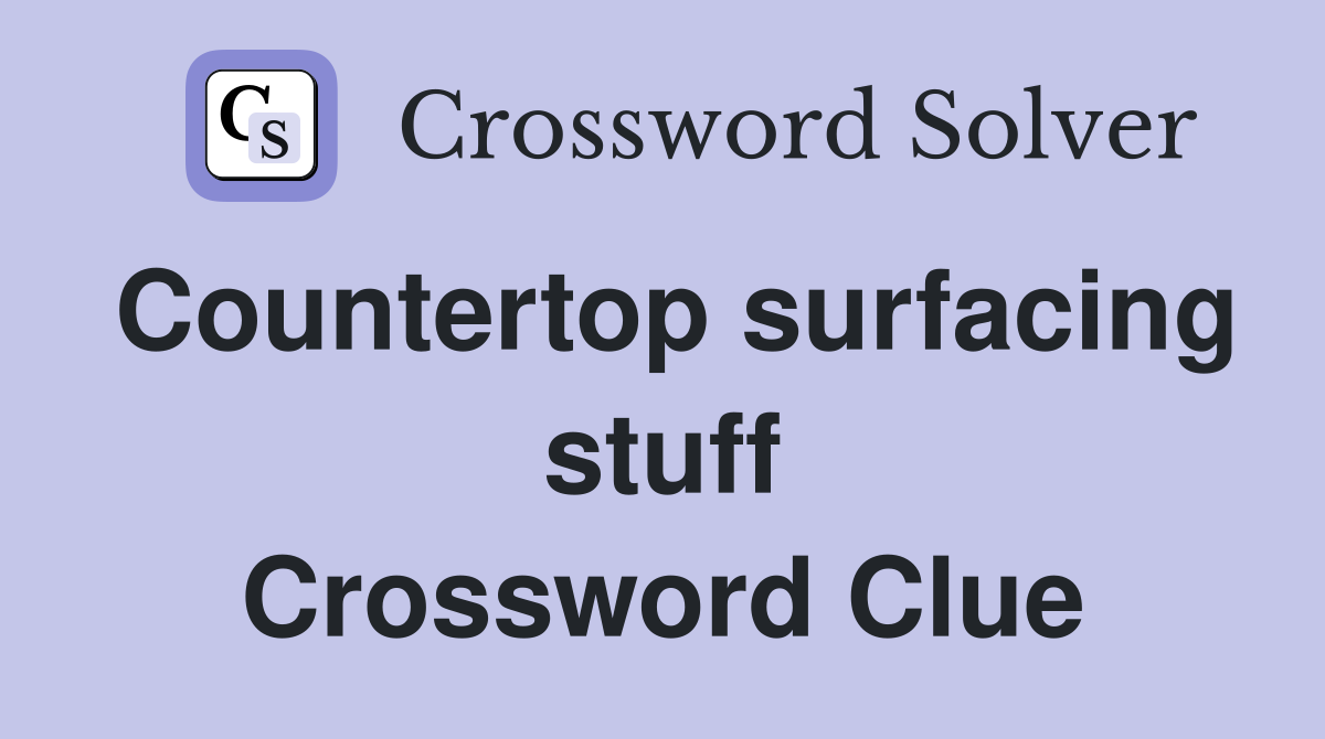 Countertop surfacing stuff Crossword Clue