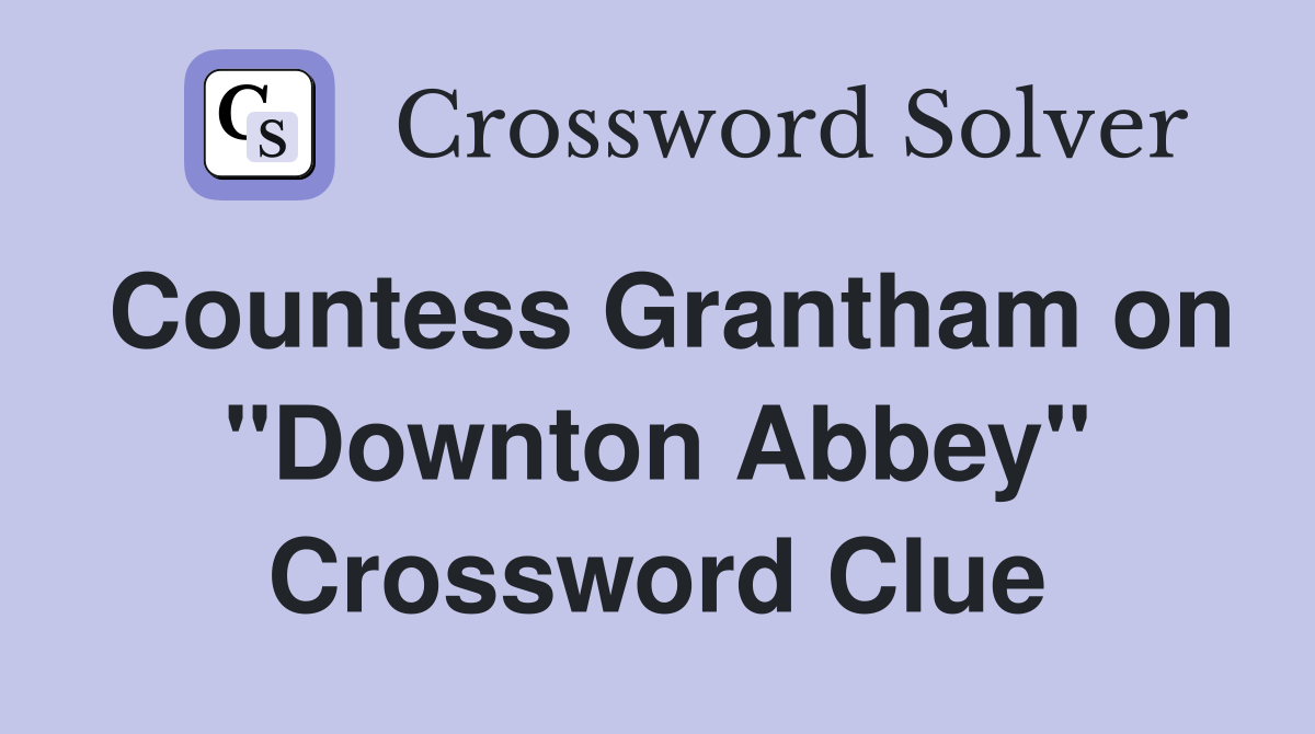 Countess Grantham on "Downton Abbey" Crossword Clue