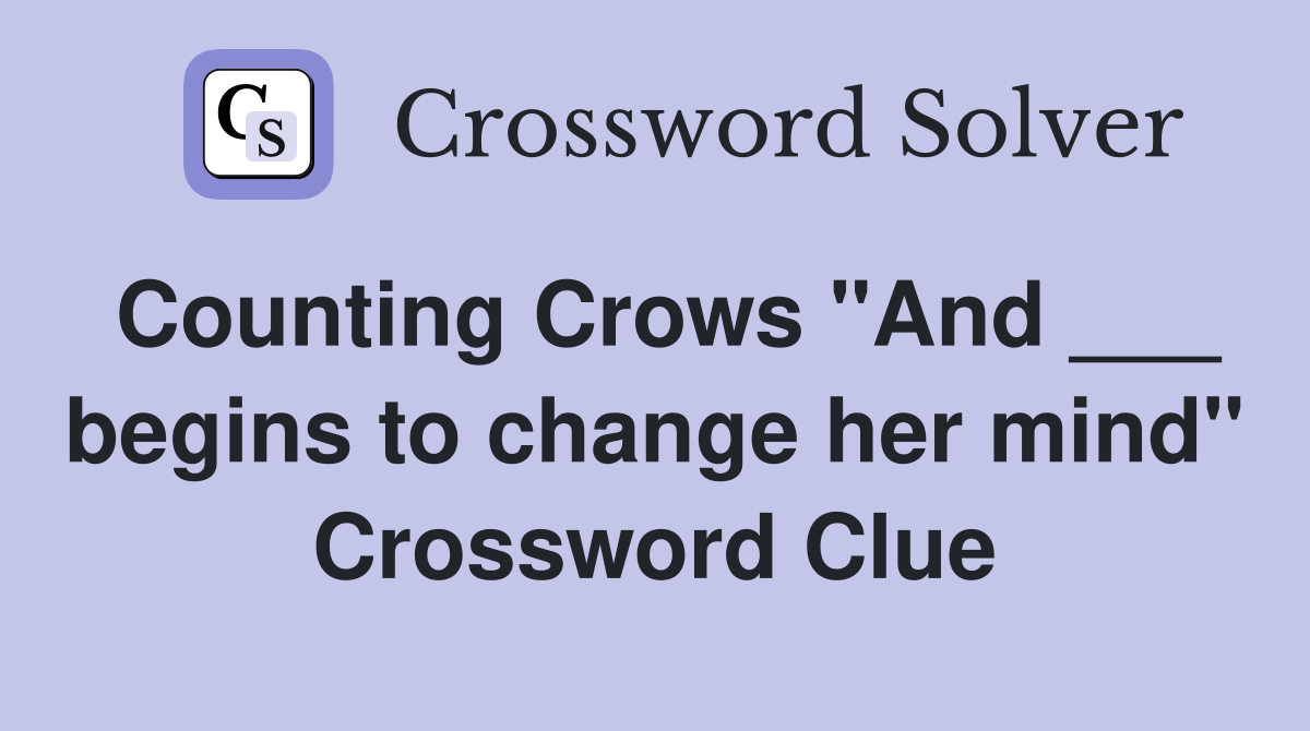 Counting Crows "And ___ begins to change her mind" Crossword Clue