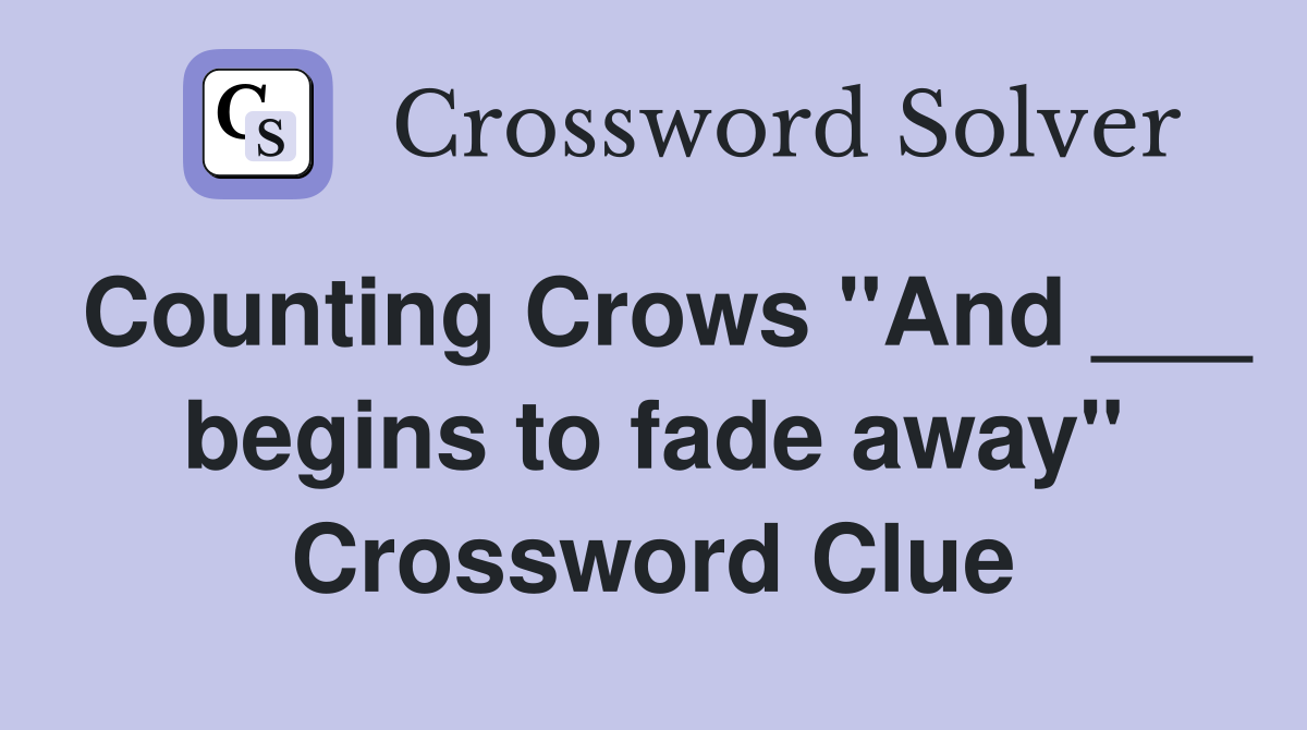Counting Crows "And ___ begins to fade away" Crossword Clue