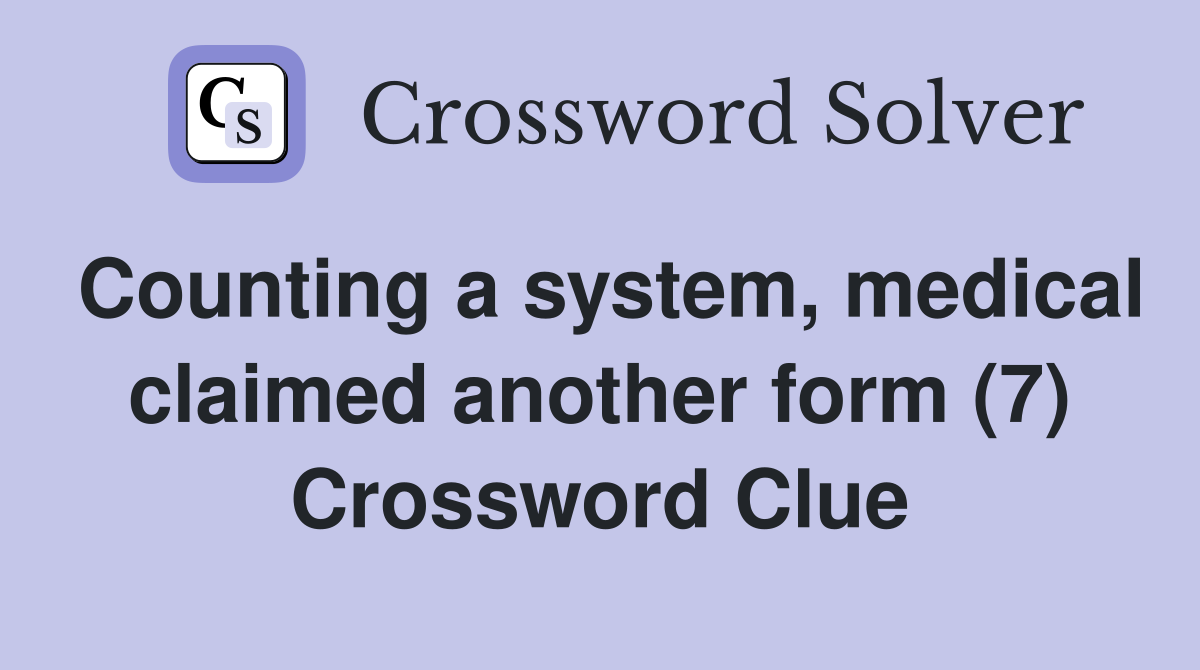 Counting a system, medical claimed another form (7) Crossword Clue