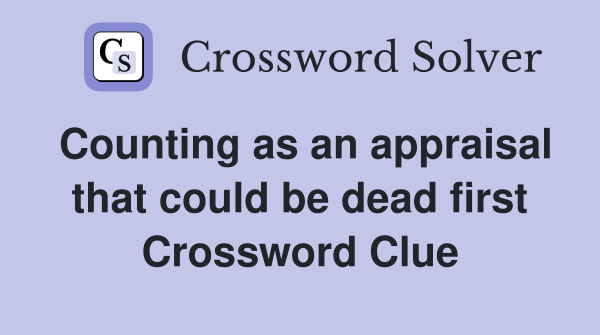Counting as an appraisal that could be dead first Crossword Clue