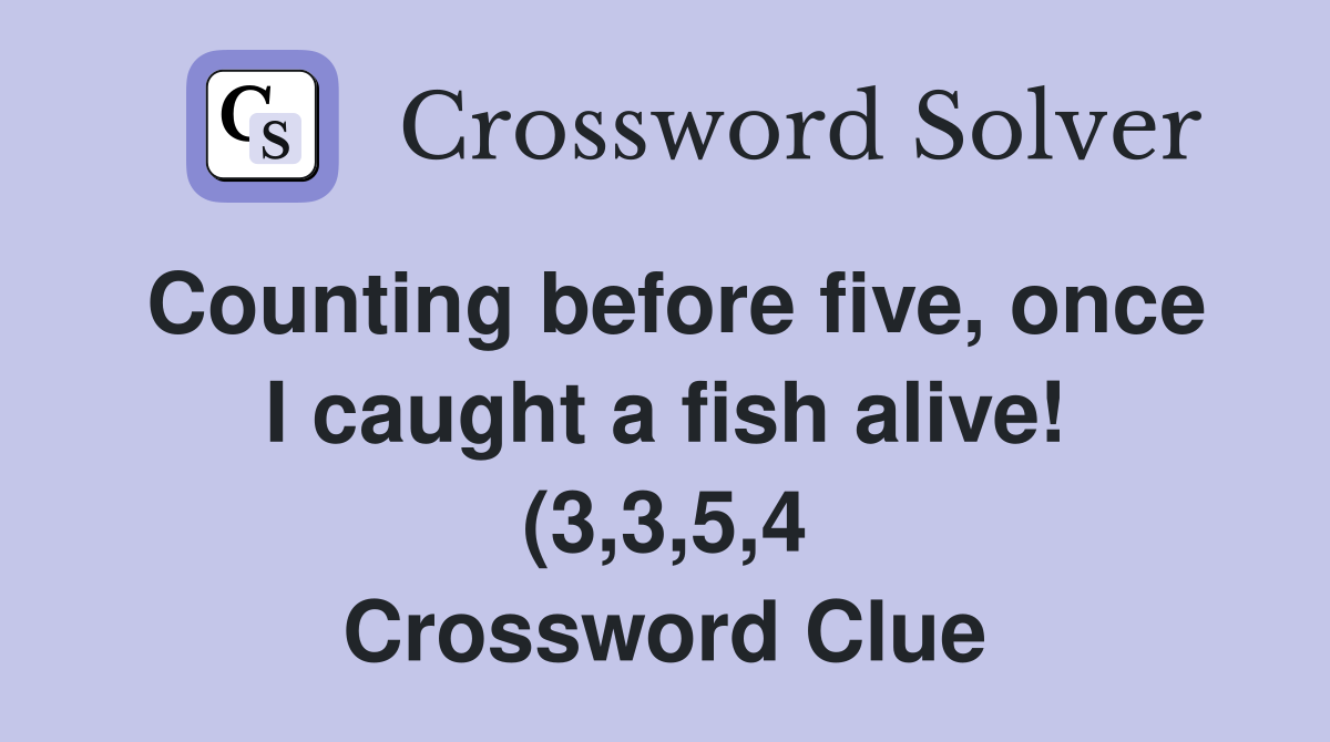 Counting before five once I caught a fish alive (3 3 5 4) Crossword Counting before five once I caught a fish alive (3 3 5 4) Crossword