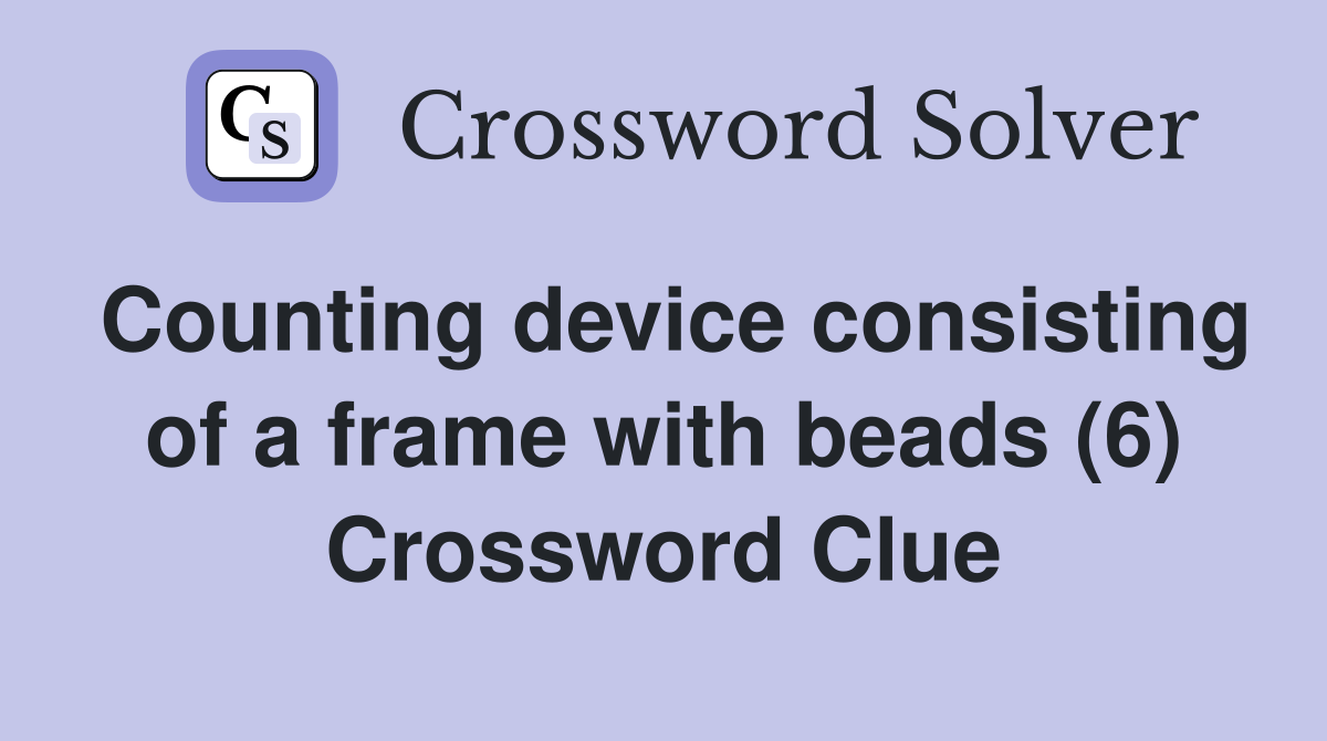 Counting device consisting of a frame with beads (6) Crossword Clue