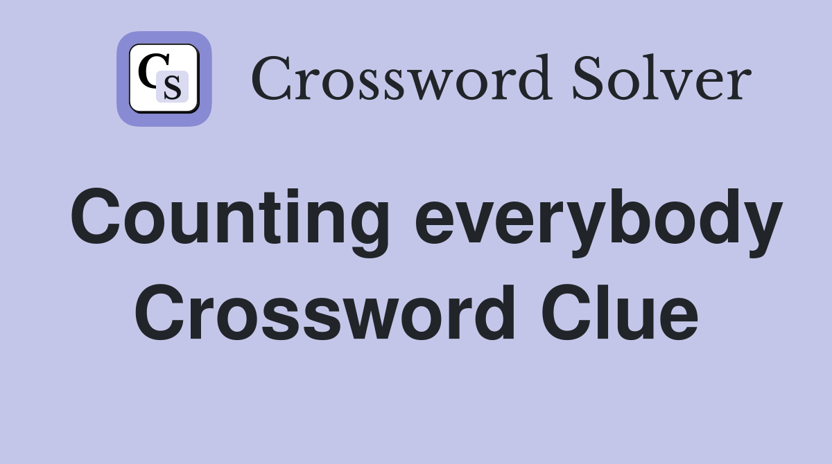 Counting everybody Crossword Clue