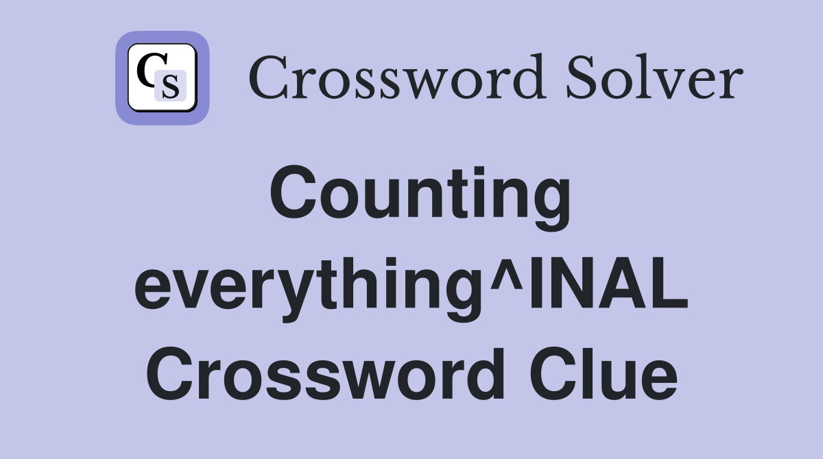 Counting everything^INAL Crossword Clue