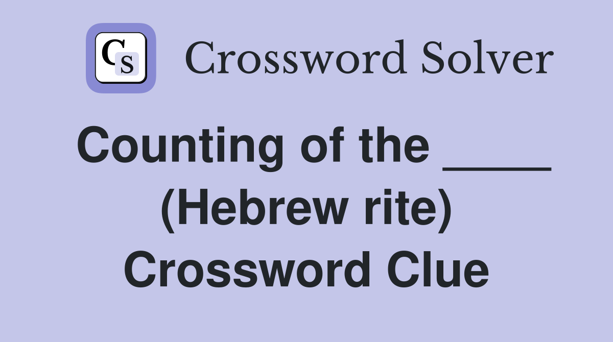 Counting of the ____ (Hebrew rite) Crossword Clue