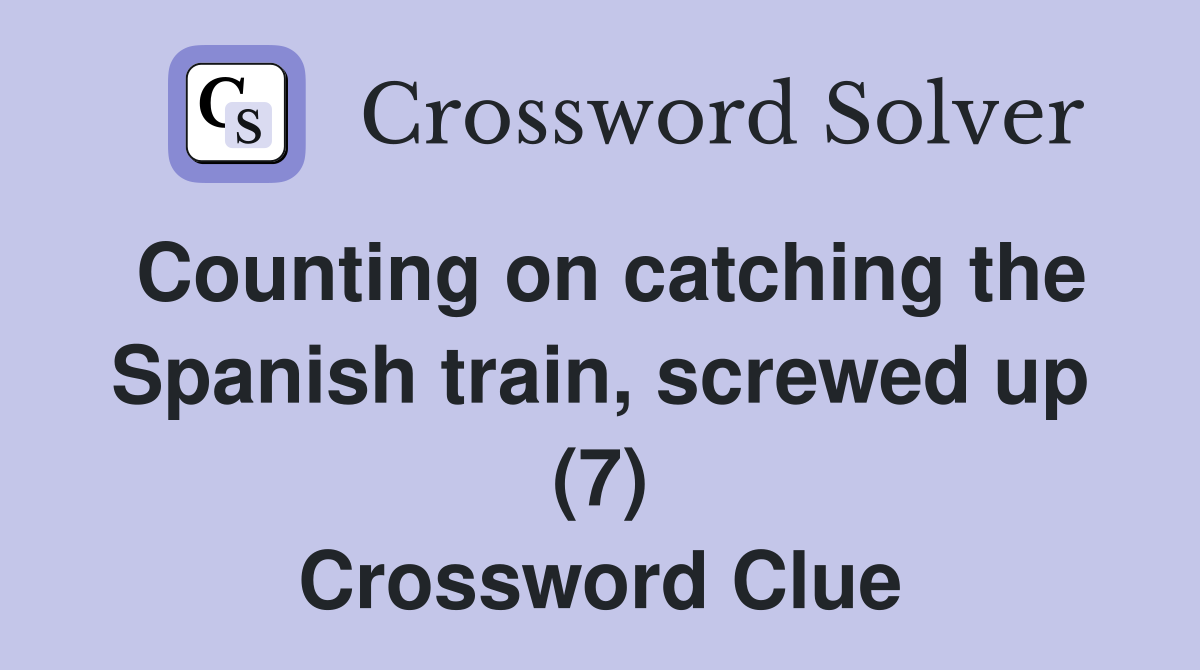 Counting on catching the Spanish train, screwed up (7) Crossword Clue