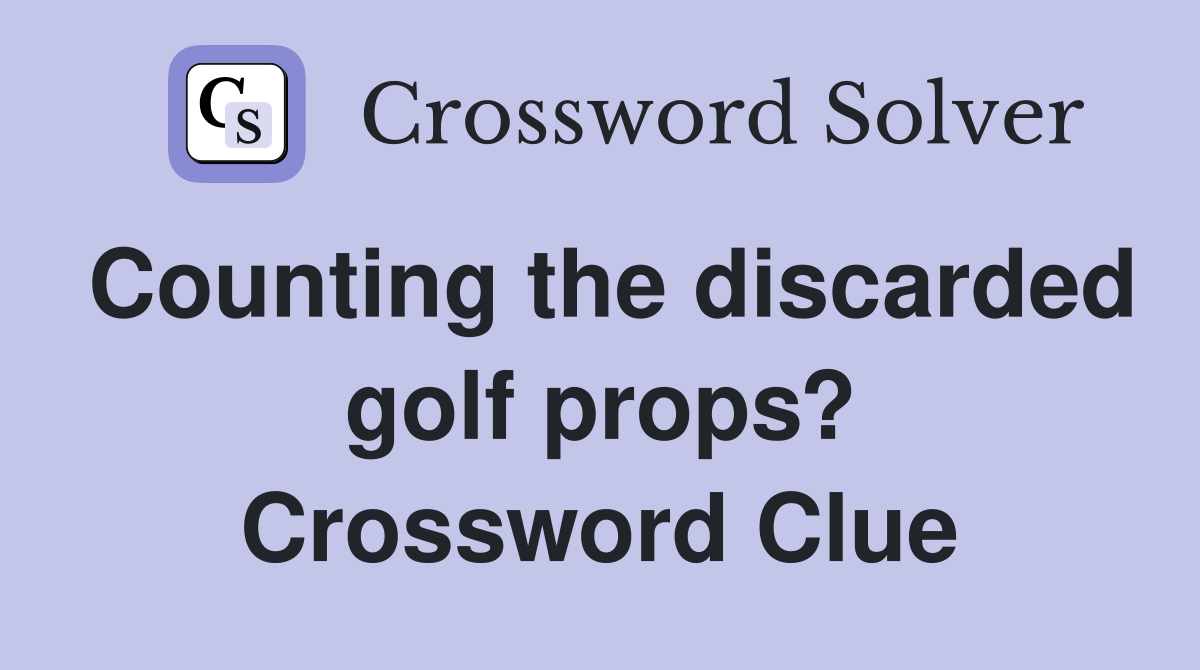 Counting the discarded golf props? Crossword Clue