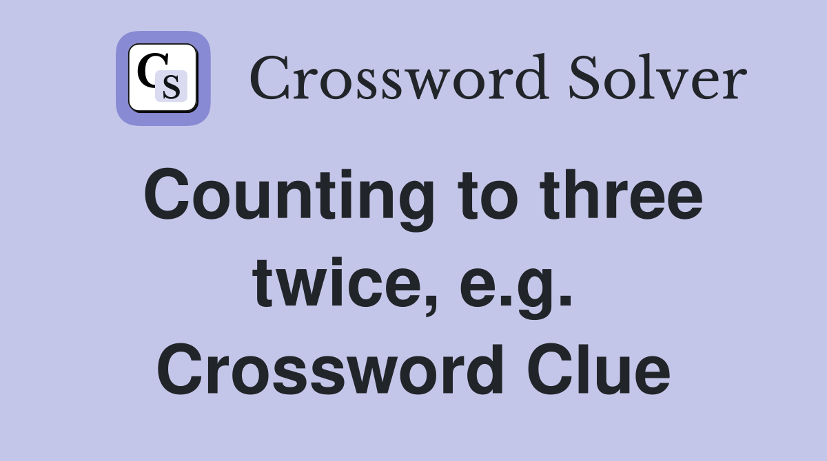 Counting to three twice, e.g. Crossword Clue