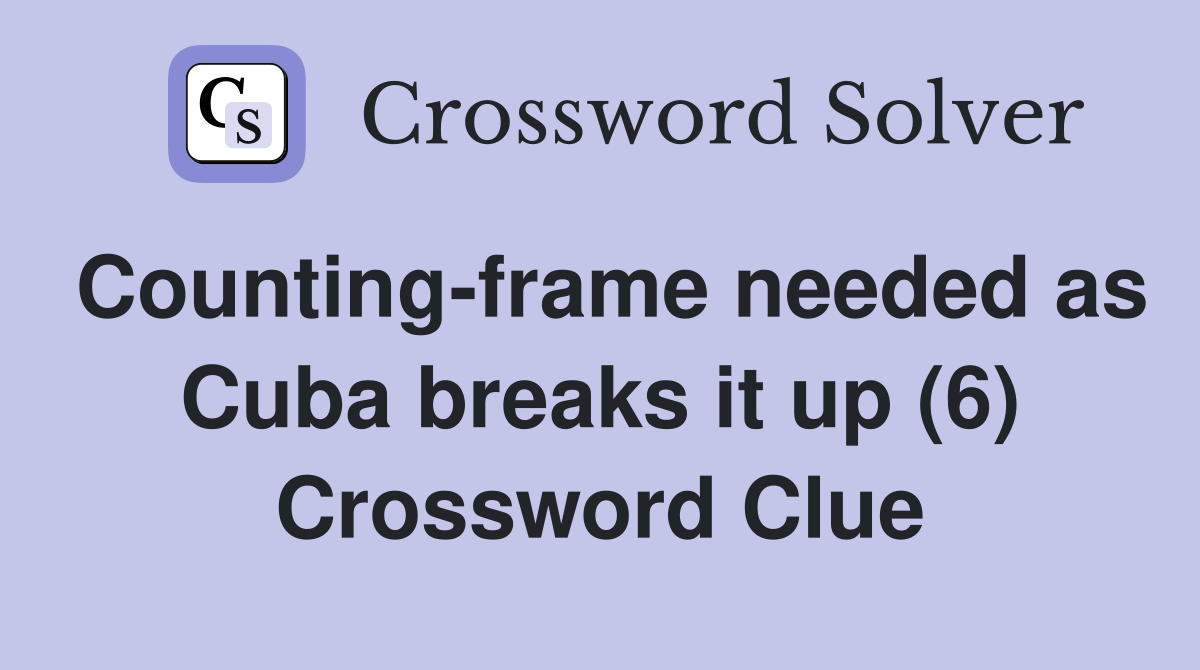 Counting-frame needed as Cuba breaks it up (6) Crossword Clue