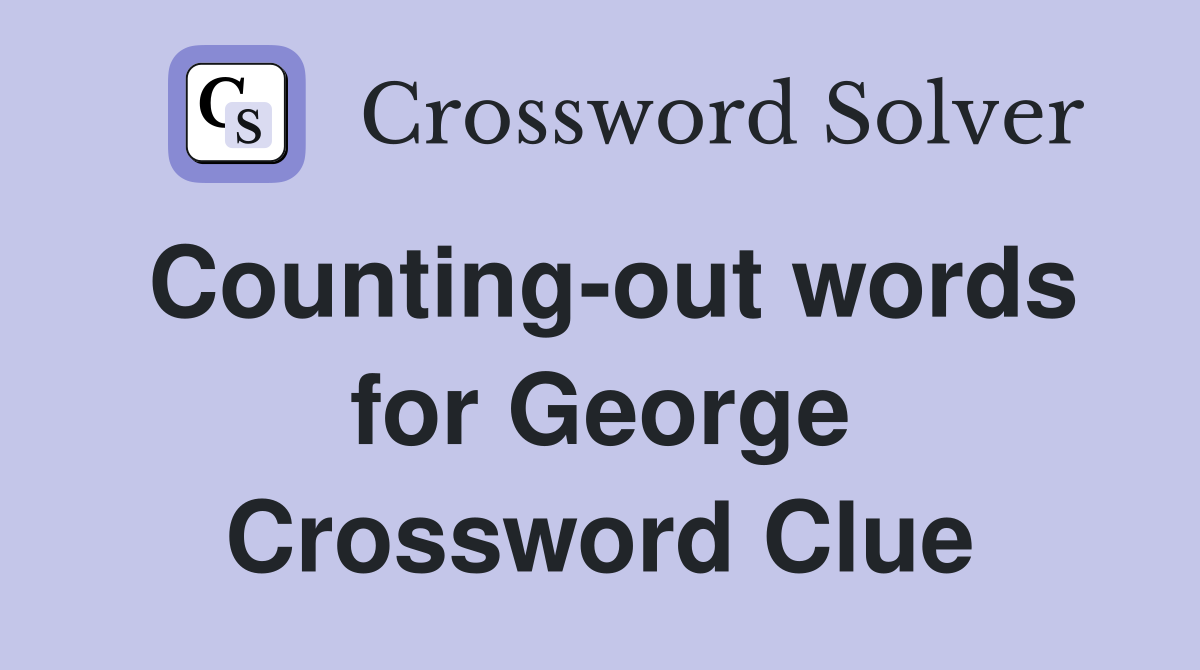 Counting-out words for George Crossword Clue